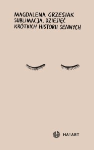 Magdalena Grzesiak - Sublimacja. Dziesięć krótkich historii sennych